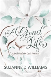 A good life: a daily walk in god's presence cover image