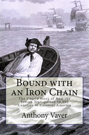 Bound With an Iron Chain : The Untold Story of How the British Transported 50,000 Convicts to Colonia cover image