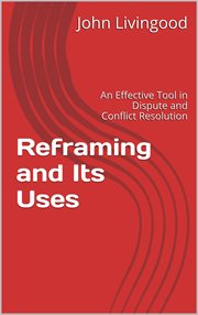 Reframing and Its Uses : An Effective Tool in Dispute and Conflict Resolution cover image