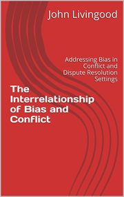 The Interrelationship of Bias and Conflict : Addressing Bias in Conflict and Dispute Resolution Se cover image