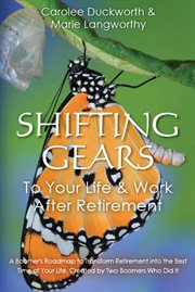 Shifting gears to your life & work after retirement : a boomer's roadmap to transform retirement into the best time of your life, created by two boomers who did it cover image