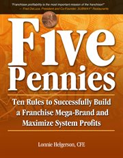 Five Pennies : Ten Rules to Successfully Build a Franchise Mega-Brand and Maximize System Profits cover image