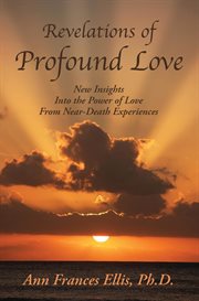 Revelations of profound love : New insights into the power of love from near-death experiences cover image