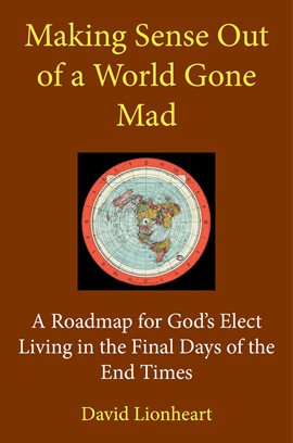 Cover image for Making Sense Out of a World Gone Mad: A Roadmap for God's Elect Living in the Final Days of the E