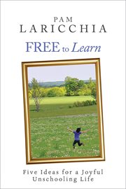 Free to learn : five ideas for a joyful unschooling life cover image