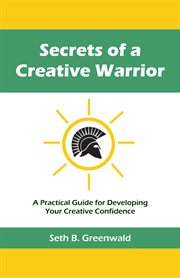 Secrets of a creative warrior. A Practical Guide for Developing Your Creative Confidence cover image