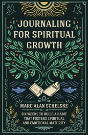 Journaling for spiritual growth : six weeks to build a habit that fosters spiritual and emotional maturity cover image
