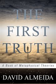 The First Truth : A Book of Metaphysical Theories cover image