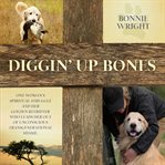 Diggin' up bones : one woman's spiritual struggle and her golden retriever who leads her out of unconscious, transgenerational shame cover image