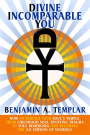 Divine Incomparable You: How to Rebuild Your Soul's Temple: From Childhood Soul Splitting Trauma to cover image
