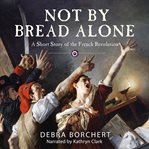 Not by bread alone. A Short Story of the French Revolution cover image