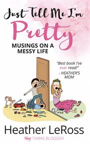 Just Tell Me I'm Pretty : Musings on a Messy Life cover image