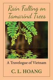 Rain Falling on Tamarind Trees : A Travelogue of Vietnam cover image
