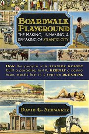Boardwalk playground : the making, unmaking, & remaking of Atlantic City cover image