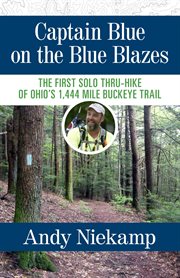 Captain Blue on the Blue Blazes : the first solo thru-hike of Ohio's 1,444 mile Buckeye Trail cover image