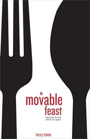 A Movable Feast : Worship for the Other Six Days cover image