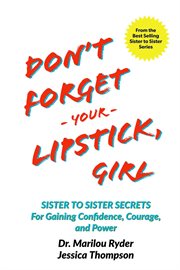 Don't forget your lipstick, girl: sister to sister secrets for gaining confidence, courage, and powe : sister to sister secrets for gaining confidence, courage, and power cover image