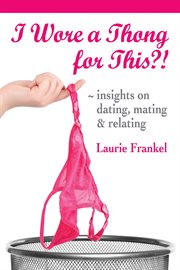 I Wore a Thong for This?! (Insights on Dating, Mating & Relating) cover image