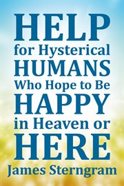 Help for Hysterical Humans who Hope to Be Happy in Heaven or Here cover image
