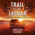 Trail of the jaguar. A Clayton T. Porter Adventure cover image