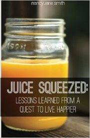Juice squeezed: lessons learned from a quest to live happier cover image