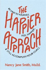 The happier approach: be kind to yourself, feel happier and still accomplish your goals cover image