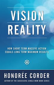 Vision to reality : how short term massive action equals long term maximum results cover image