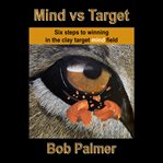 Mind vs target : six steps to winning in the clay target mind field cover image