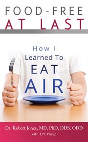Food-Free at Last : How I Learned to Eat Air cover image