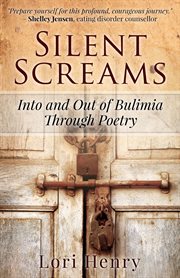 Silent Screams : Into and Out of Bulimia Through Poetry cover image