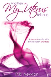 And then my uterus fell out: a memoir on life with pelvic organ prolapse cover image
