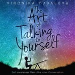 The art of talking to yourself : self-awareness meets the inner conversation cover image