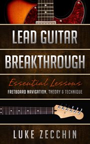 Lead Guitar Breakthrough : Fretboard Navigation, Theory & Technique cover image