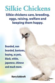 Silkie Chickens : Silkie Chickens Care, Breeding, Eggs, Raising, Welfare and Keeping Them Happy cover image