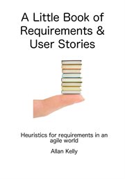A little book about requirements and user stories : heuristics for requirements in an agile world cover image