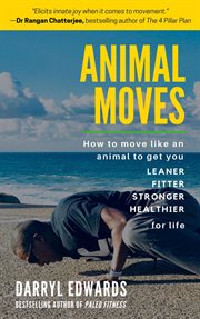 Animal moves: how to move like an animal to get you leaner, fitter, stronger and healthier for life cover image