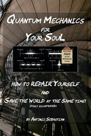 Quantum Mechanics for Your Soul : How to Repair Yourself and Save the World at the Same Time cover image