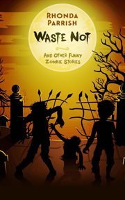 Waste not (and other funny zombie stories) cover image