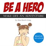 Be a hero : make life an adventure cover image