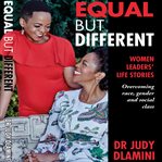 Equal but different : women leaders' life stories : overcoming race, gender and social class cover image