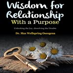 Wisdom for relationship with a purpose : unlocking the joy, dissolving the doubts cover image