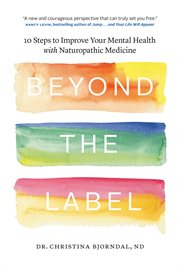 Beyond the Label : 10 Steps to Improve Your Mental Health With Naturopathic Medicine cover image