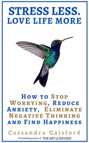 Reduce stress less. love life more: how to stop worrying anxiety, eliminate negative thinking and cover image