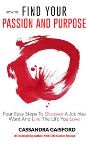 How to find your passion and purpose: four easy steps to discover a job you want and live the lif cover image