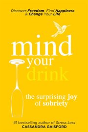 Mind your drink : the surprising joy of sobriety : control alcohol, discover freedom, find happiness and change your life cover image