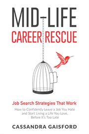 Mid-life career rescue : how to confidently leave a job you hate and start living a life you love, before it's too late. Job search strategies that work cover image