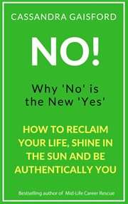 No! : why 'no' is the new 'yes' : how to reclaim your life, shine in the sun, and be authentically you cover image