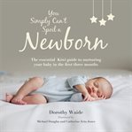 You simply can't spoil a newborn : the essential Kiwi guide to nurturing your baby in the first three months cover image