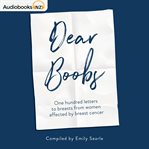 Dear boobs : one hundred letters to breasts from women affected by breast cancer cover image