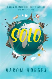Solo : a down to earth guide for traveling the world alone cover image